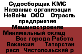 Судосборщик КМС › Название организации ­ НеВаНи, ООО › Отрасль предприятия ­ Машиностроение › Минимальный оклад ­ 70 000 - Все города Работа » Вакансии   . Татарстан респ.,Чистопольский р-н